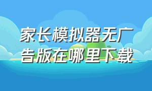 家长模拟器无广告版在哪里下载