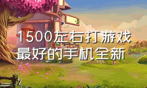 1500左右打游戏最好的手机全新