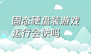 固态硬盘装游戏运行会快吗