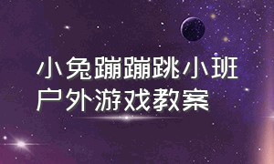 小兔蹦蹦跳小班户外游戏教案