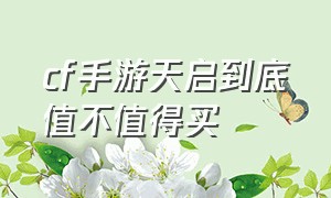 cf手游天启到底值不值得买