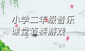 小学二年级音乐课堂节奏游戏