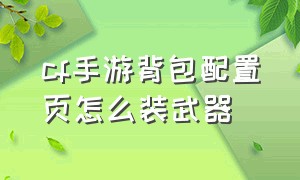 cf手游背包配置页怎么装武器