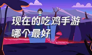 现在的吃鸡手游哪个最好