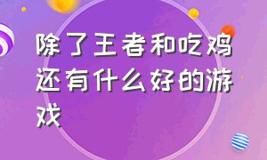 除了王者和吃鸡还有什么好的游戏