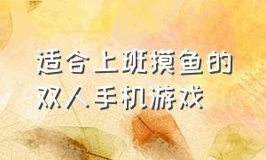 适合上班摸鱼的双人手机游戏