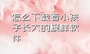 怎么下载看小孩子长大的模样软件