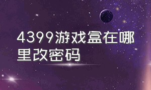 4399游戏盒在哪里改密码（4399游戏盒密码怎么改不了）