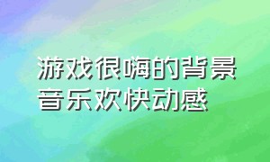 游戏很嗨的背景音乐欢快动感