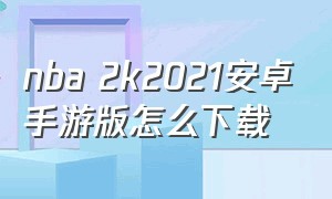 nba 2k2021安卓手游版怎么下载