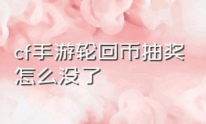 cf手游轮回币抽奖怎么没了