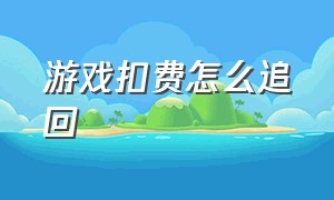 游戏扣费怎么追回