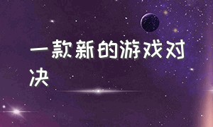 一款新的游戏对决（被载入史册的游戏对决）