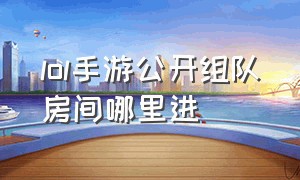 lol手游公开组队房间哪里进