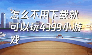 怎么不用下载就可以玩4399小游戏