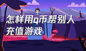 怎样用q币帮别人充值游戏