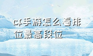 cf手游怎么看排位最高段位（cf手游排位印记怎么看）