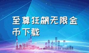 至尊狂飙无限金币下载