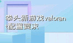 拳头新游戏valorant配置要求