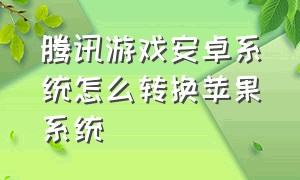 腾讯游戏安卓系统怎么转换苹果系统