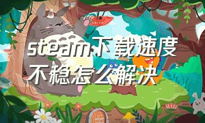 steam下载速度不稳怎么解决