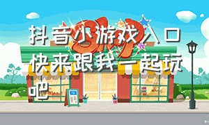 抖音小游戏入口快来跟我一起玩吧