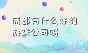 成都有什么好的游戏公司吗