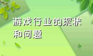 游戏行业的现状和问题（游戏行业的十大内幕）