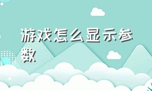 游戏怎么显示参数（游戏怎么显示参数错误）