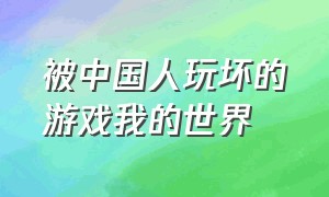 被中国人玩坏的游戏我的世界（被国内大佬玩坏的游戏我的世界）