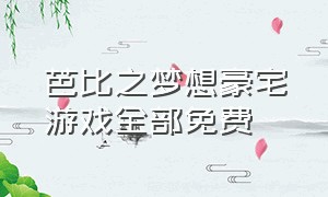 芭比之梦想豪宅游戏全部免费