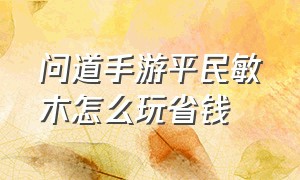 问道手游平民敏木怎么玩省钱