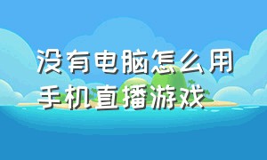 没有电脑怎么用手机直播游戏