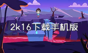 2k16下载手机版（2k16手机版全部中文图解）