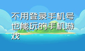 不用登录手机号也能玩的手机游戏