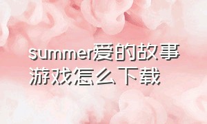 summer爱的故事游戏怎么下载