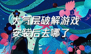 大气层破解游戏安装后去哪了