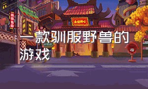 一款驯服野兽的游戏