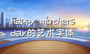happy mothers day的艺术字体（happy mother's day 花体字复制）