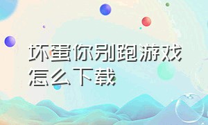 坏蛋你别跑游戏怎么下载