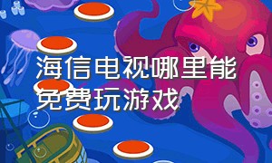 海信电视哪里能免费玩游戏