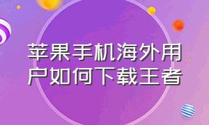 苹果手机海外用户如何下载王者