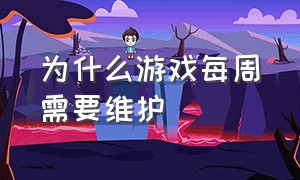 为什么游戏每周需要维护