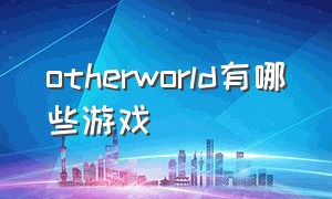 otherworld有哪些游戏