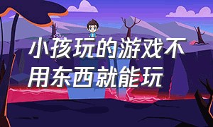 小孩玩的游戏不用东西就能玩