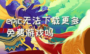 epic无法下载更多免费游戏吗