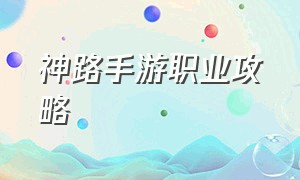 神路手游职业攻略（神路手游职业攻略最新）