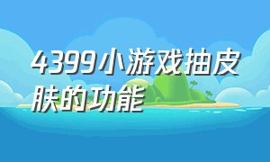 4399小游戏抽皮肤的功能（4399小游戏怎么可以领王者皮肤）