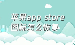 苹果app store图标怎么恢复（苹果app store不见了怎么找回）