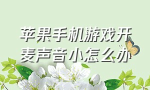 苹果手机游戏开麦声音小怎么办